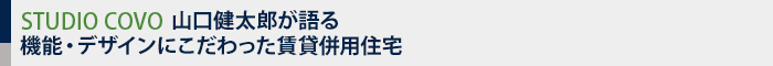 STUDIO COVO 山口健太郎が語る機能・デザインにこだわった賃貸併用住宅
