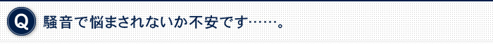 騒音で悩まされないか不安です……。