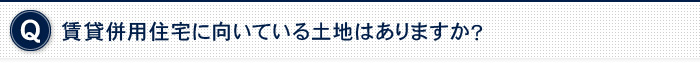 賃貸併用住宅に向いている土地はありますか？