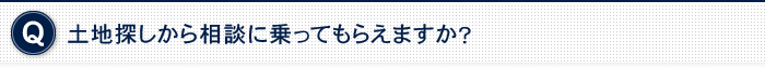 土地探しから相談に乗ってもらえますか？