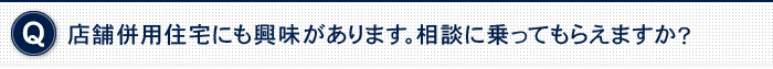 店舗併用住宅にも興味があります。相談に乗ってもらえますか？