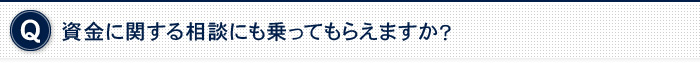 資金に関する相談にも乗ってもらえますか？