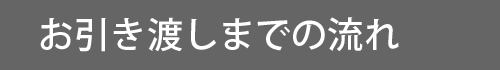 お引き渡しまでの流れ