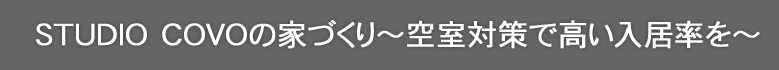 STUDIO COVOの家づくり~空室対策で高い入居率を~